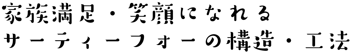 家族満足・笑顔になれるサーティーフォーの設備・仕様