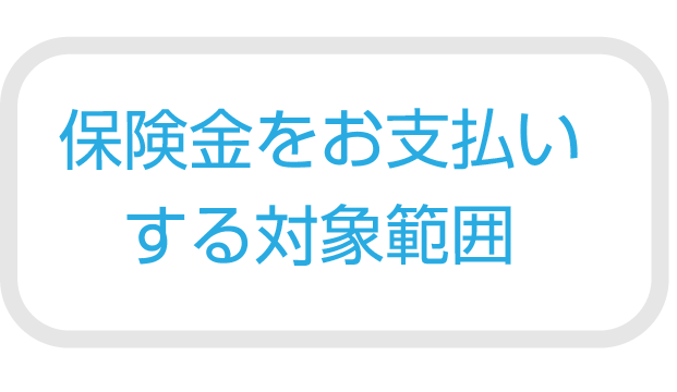保険金をお支払いするは対象範囲